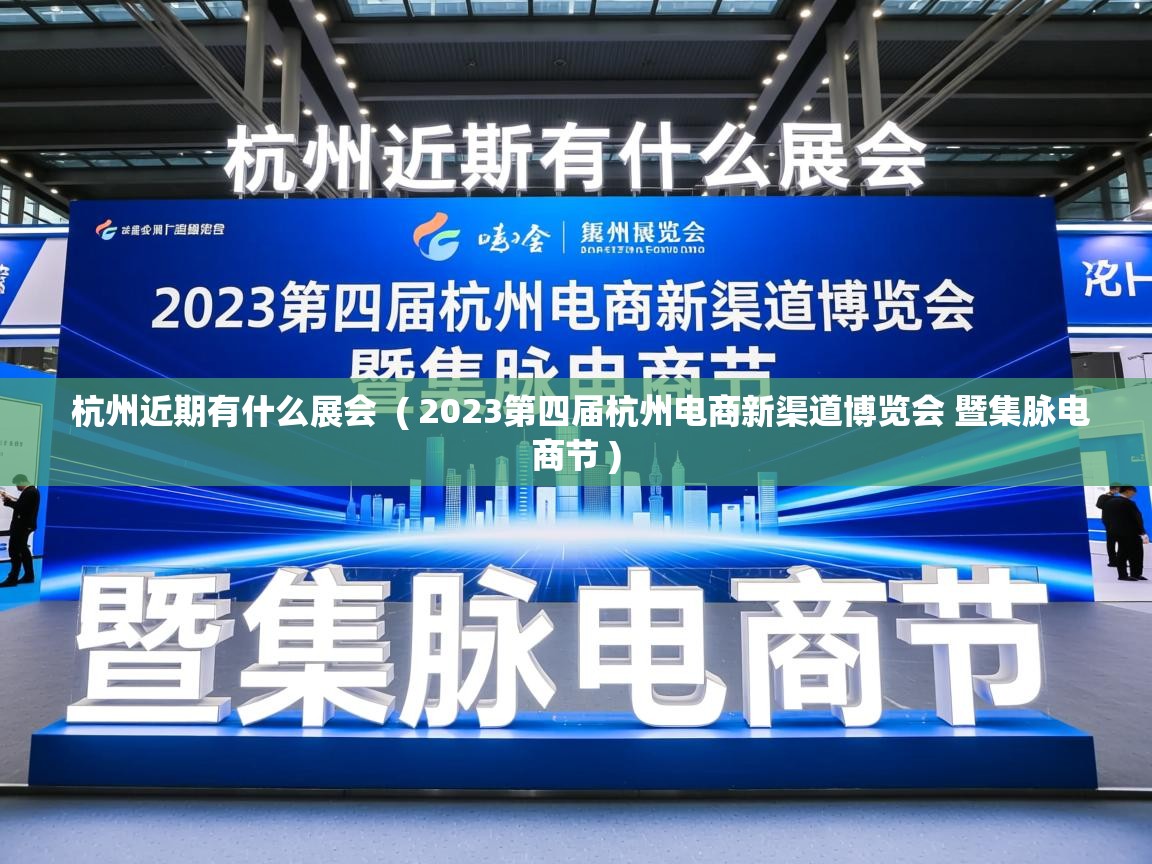 杭州近期有什么展会  ( 2023第四届杭州电商新渠道博览会 暨集脉电商节 )