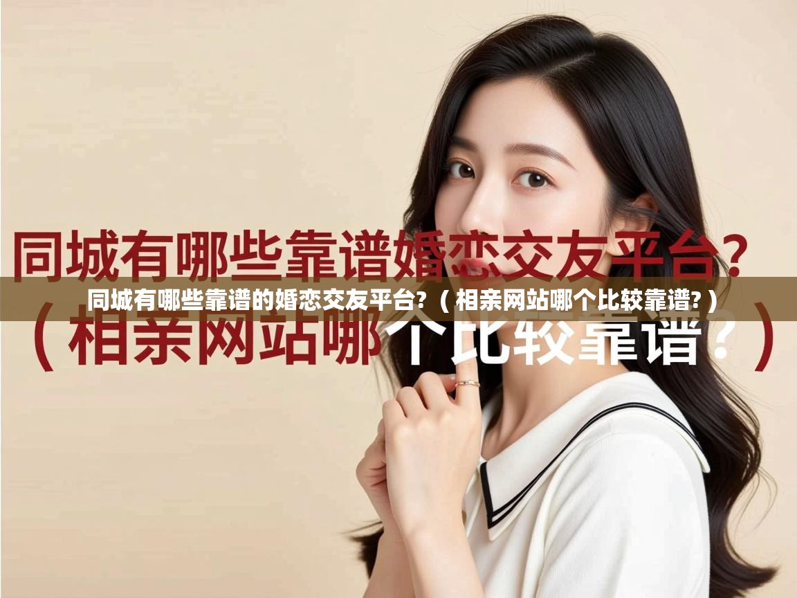 同城有哪些靠谱的婚恋交友平台? ( 相亲网站哪个比较靠谱? ) 同城有哪些靠谱的婚恋交友平台? ( 相亲网站哪个比较靠谱? )