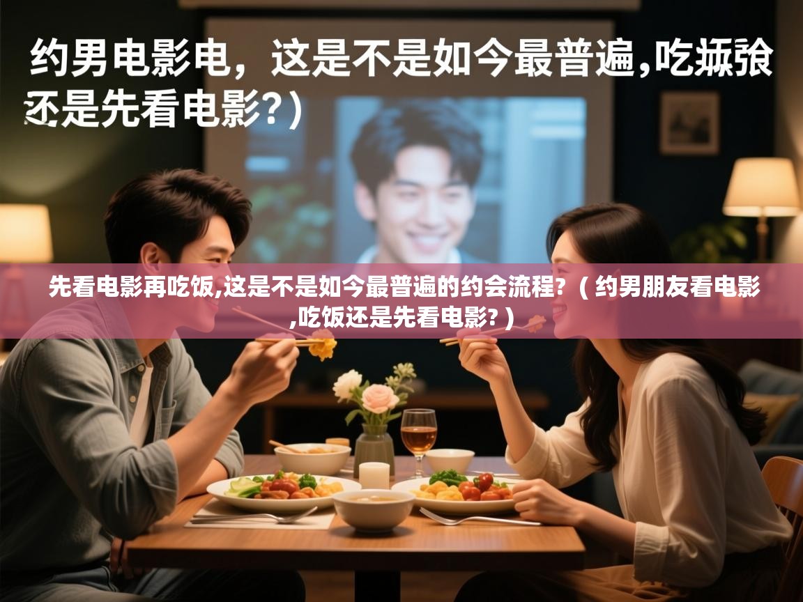  先看电影再吃饭,这是不是如今最普遍的约会流程?  ( 约男朋友看电影,吃饭还是先看电影? )