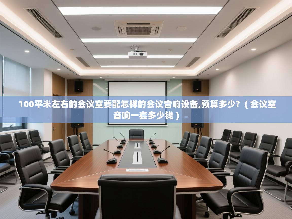 100平米左右的会议室要配怎样的会议音响设备,预算多少?  ( 会议室音响一套多少钱 )