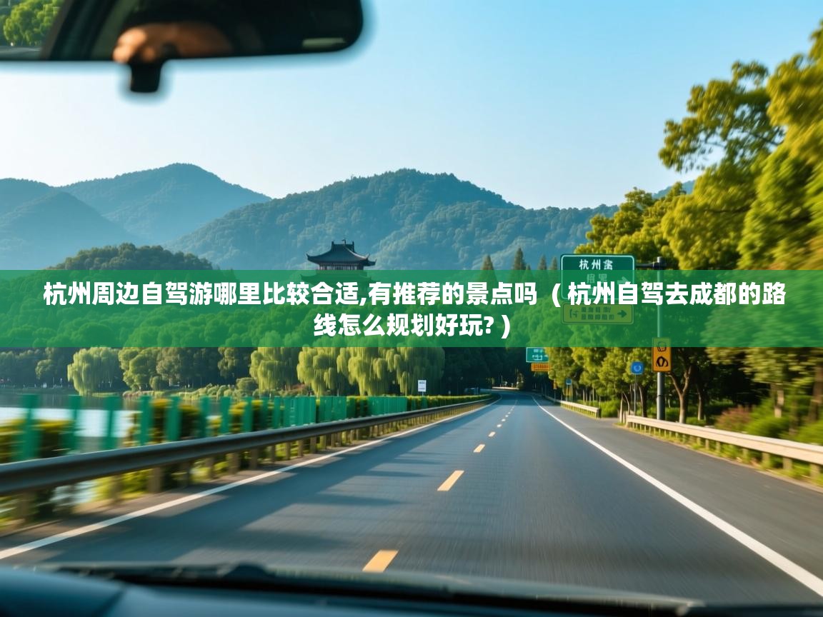  杭州周边自驾游哪里比较合适,有推荐的景点吗  ( 杭州自驾去成都的路线怎么规划好玩? )