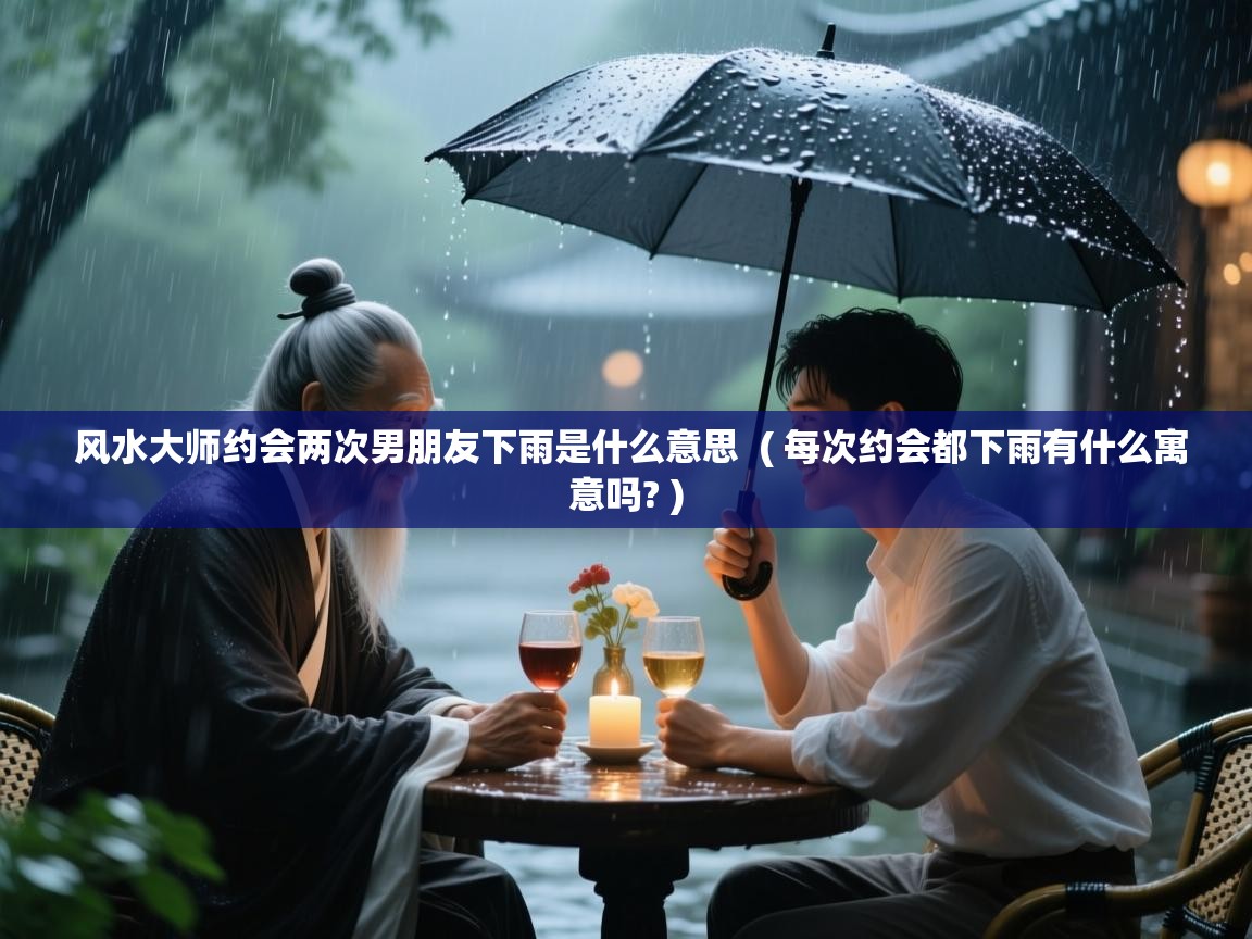  风水大师约会两次男朋友下雨是什么意思  ( 每次约会都下雨有什么寓意吗? )