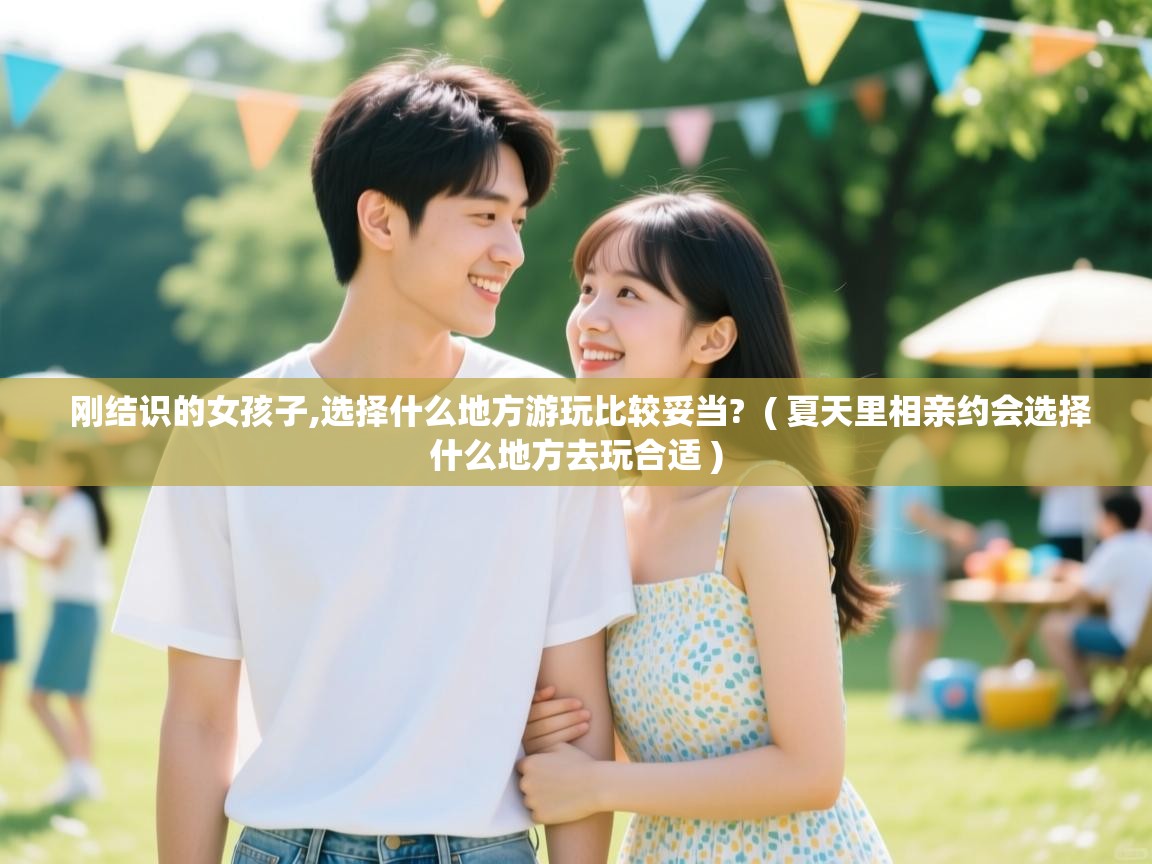  刚结识的女孩子,选择什么地方游玩比较妥当?  ( 夏天里相亲约会选择什么地方去玩合适 )