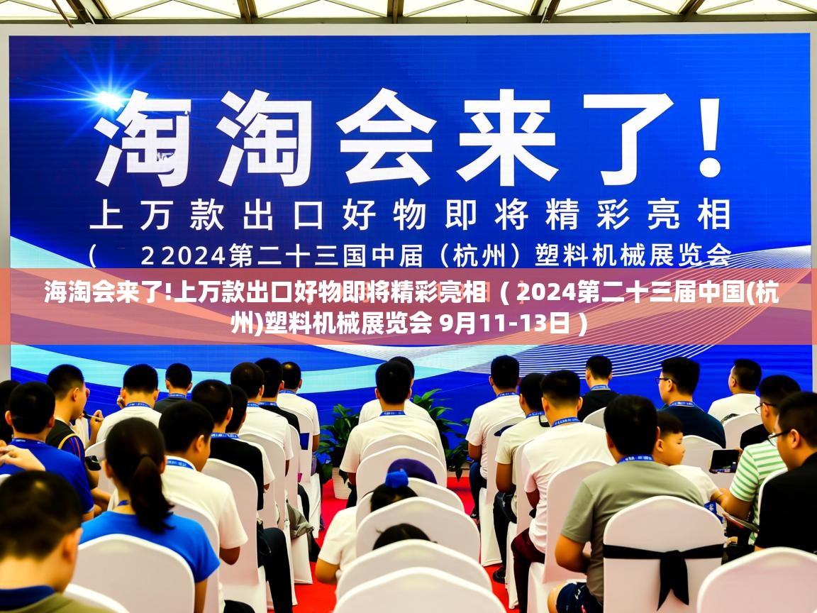  海淘会来了!上万款出口好物即将精彩亮相  ( 2024第二十三届中国(杭州)塑料机械展览会 9月11-13日 )