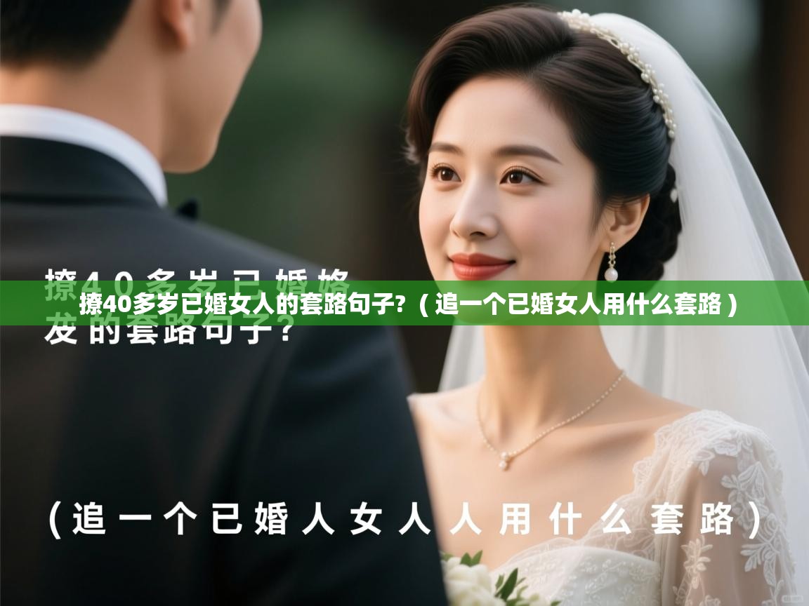  撩40多岁已婚女人的套路句子?  ( 追一个已婚女人用什么套路 )