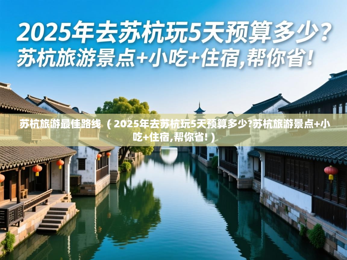  苏杭旅游最佳路线  ( 2025年去苏杭玩5天预算多少?苏杭旅游景点+小吃+住宿,帮你省! )