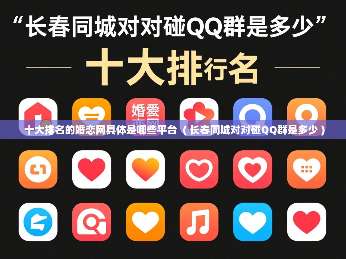  十大排名的婚恋网具体是哪些平台  ( 长春同城对对碰QQ群是多少 )