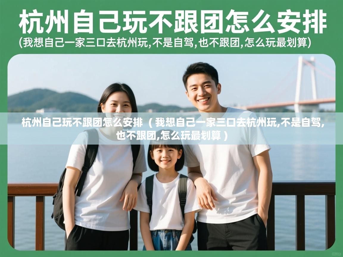  杭州自己玩不跟团怎么安排  ( 我想自己一家三口去杭州玩,不是自驾,也不跟团,怎么玩最划算 )