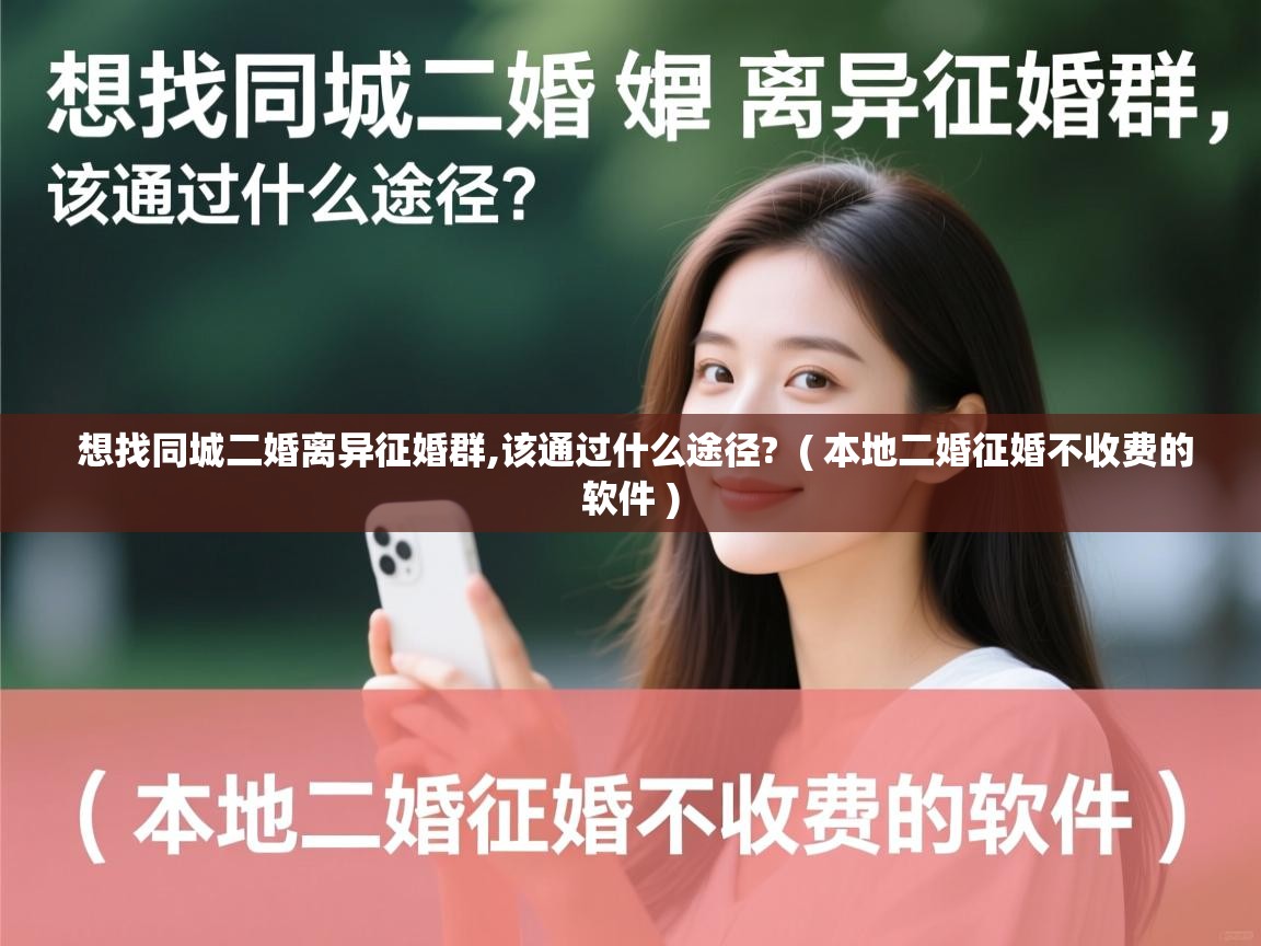  想找同城二婚离异征婚群,该通过什么途径?  ( 本地二婚征婚不收费的软件 )