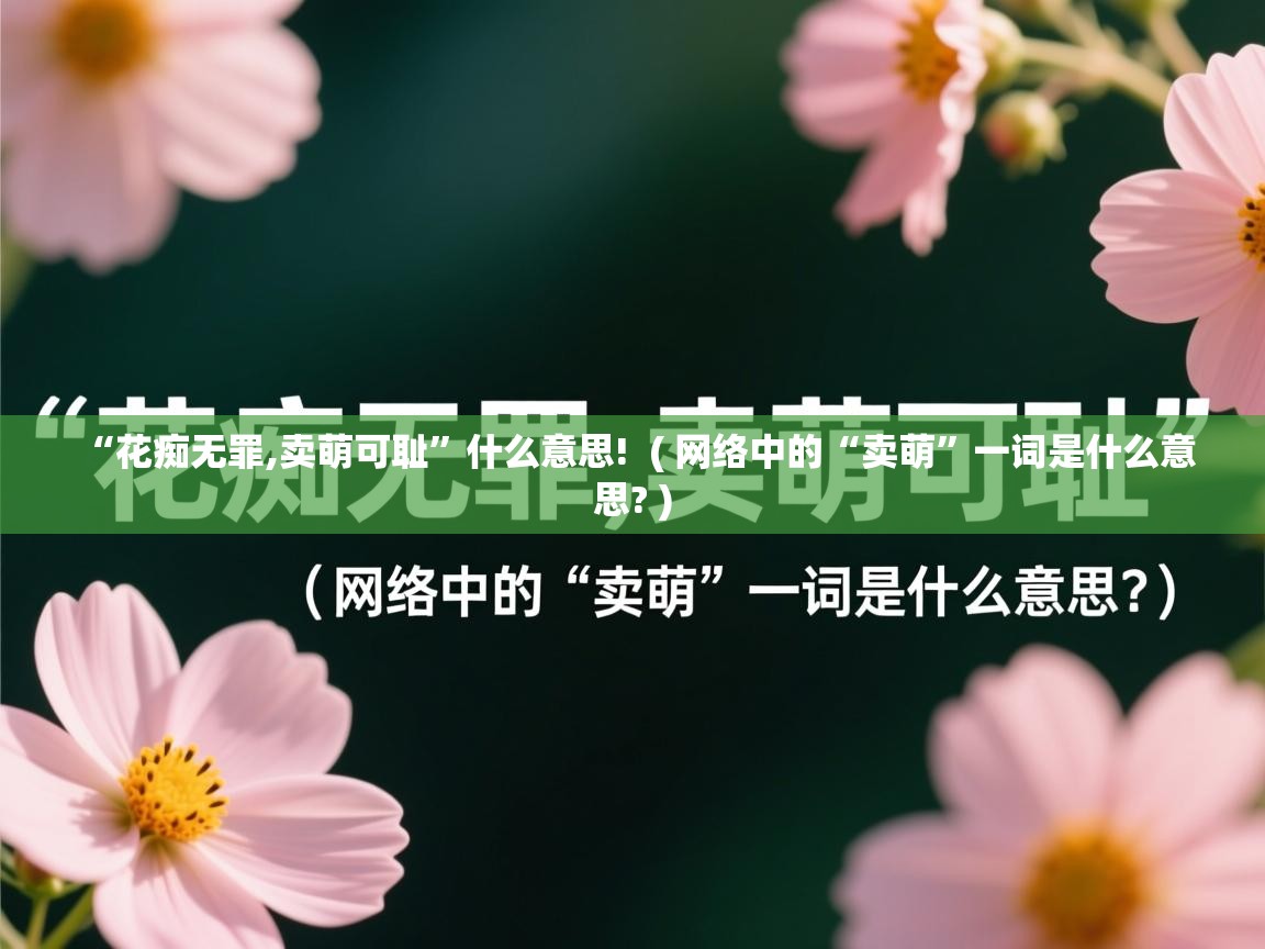  “花痴无罪,卖萌可耻”什么意思!  ( 网络中的“卖萌”一词是什么意思? )