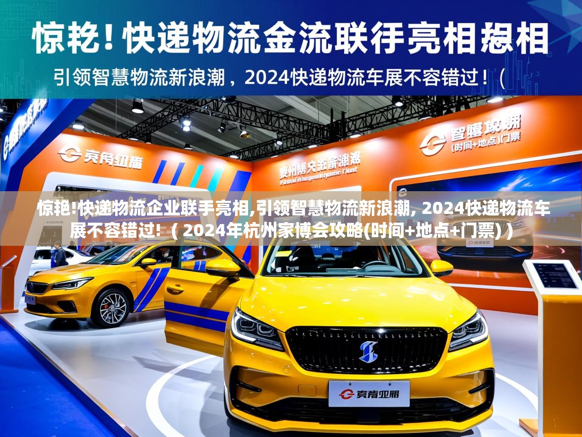  惊艳!快递物流企业联手亮相,引领智慧物流新浪潮, 2024快递物流车展不容错过!  ( 2024年杭州家博会攻略(时间+地点+门票) )