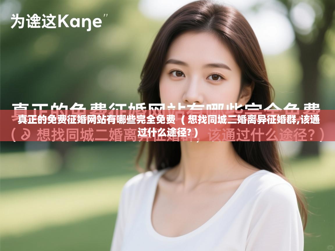 真正的免费征婚网站有哪些完全免费 ( 想找同城二婚离异征婚群,该通过什么途径? ) 真正的免费征婚网站有哪些完全免费 ( 想找同城二婚离异征婚群,该通过什么途径? )