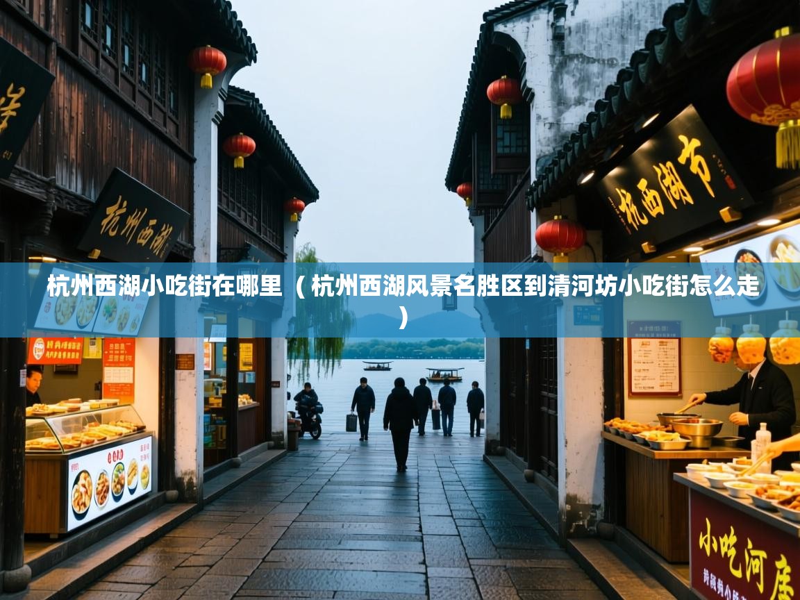 杭州西湖小吃街在哪里 ( 杭州西湖风景名胜区到清河坊小吃街怎么走 ) 杭州西湖小吃街在哪里 ( 杭州西湖风景名胜区到清河坊小吃街怎么走 )