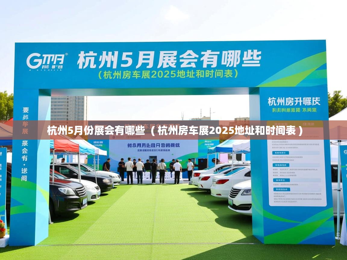 杭州5月份展会有哪些 ( 杭州房车展2025地址和时间表 ) 杭州5月份展会有哪些 ( 杭州房车展2025地址和时间表 )