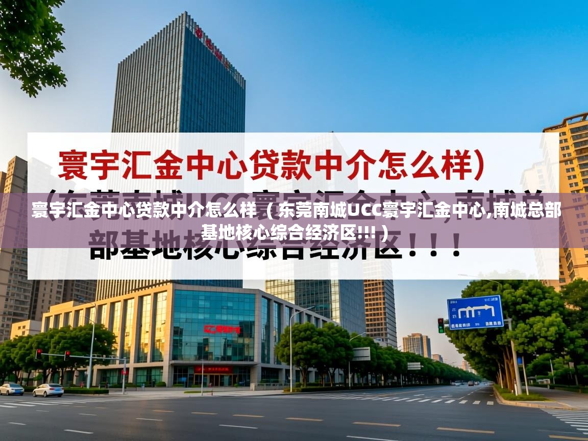  寰宇汇金中心贷款中介怎么样  ( 东莞南城UCC寰宇汇金中心,南城总部基地核心综合经济区!!! )