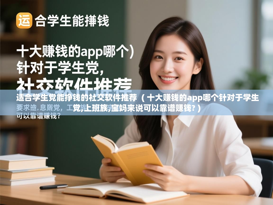  适合学生党能挣钱的社交软件推荐  ( 十大赚钱的app哪个针对于学生党,上班族,宝妈来说可以靠谱赚钱? )