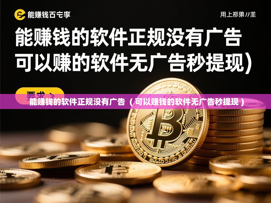  能赚钱的软件正规没有广告  ( 可以赚钱的软件无广告秒提现 )