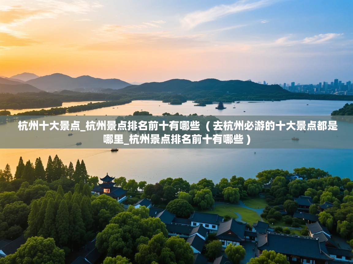  杭州十大景点_杭州景点排名前十有哪些  ( 去杭州必游的十大景点都是哪里_杭州景点排名前十有哪些 )