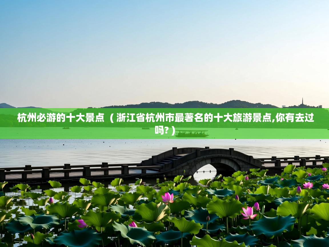  杭州必游的十大景点  ( 浙江省杭州市最著名的十大旅游景点,你有去过吗? )