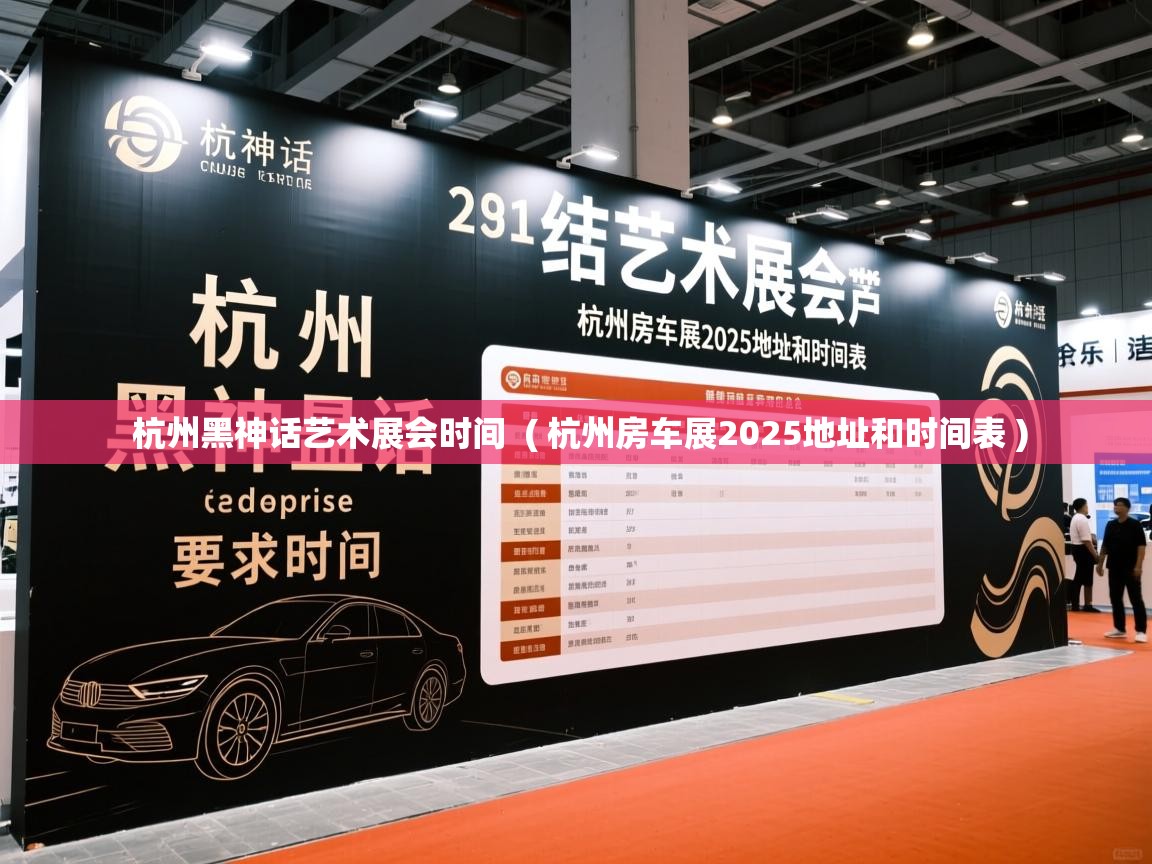  杭州黑神话艺术展会时间  ( 杭州房车展2025地址和时间表 )