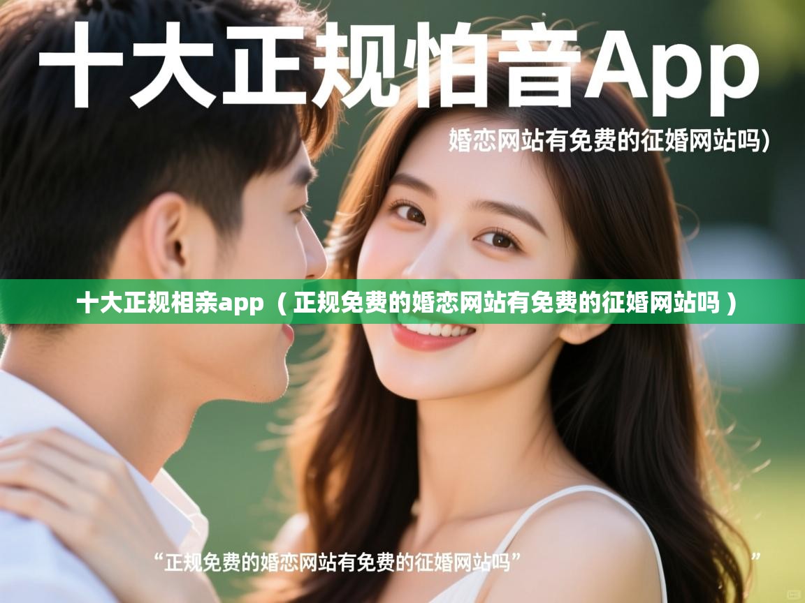  十大正规相亲app  ( 正规免费的婚恋网站有免费的征婚网站吗 )