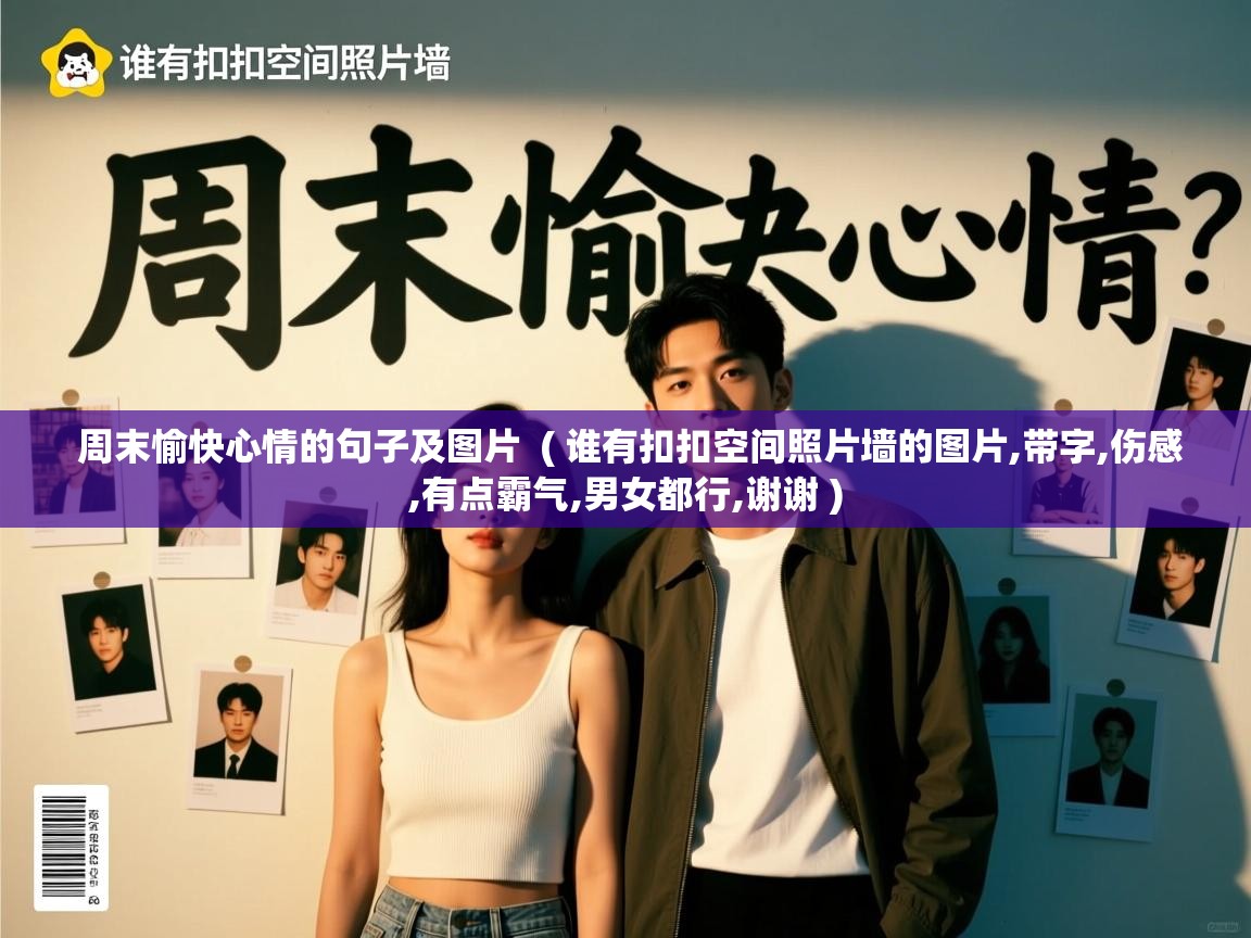  周末愉快心情的句子及图片  ( 谁有扣扣空间照片墙的图片,带字,伤感,有点霸气,男女都行,谢谢 )