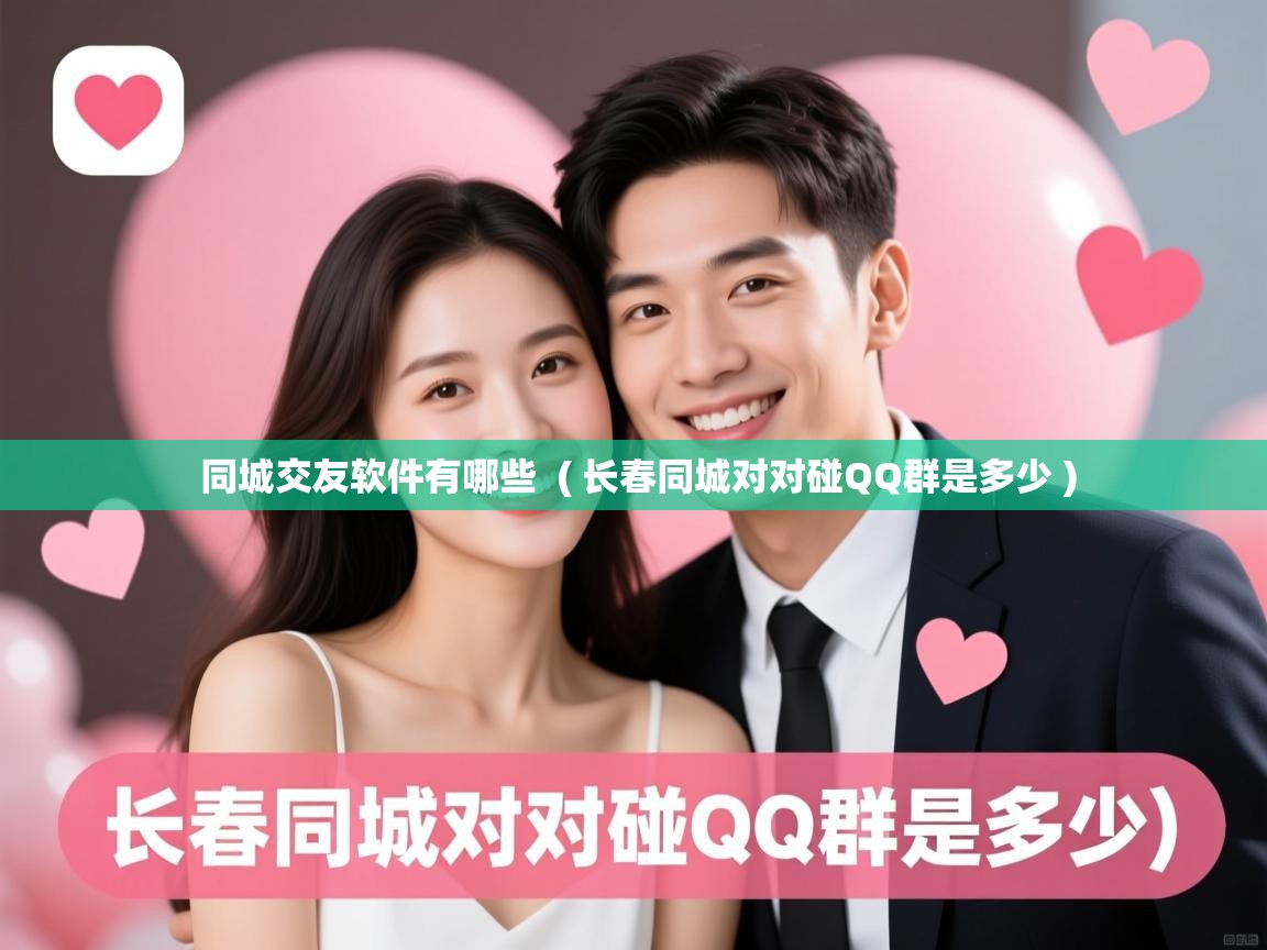  同城交友软件有哪些  ( 长春同城对对碰QQ群是多少 )