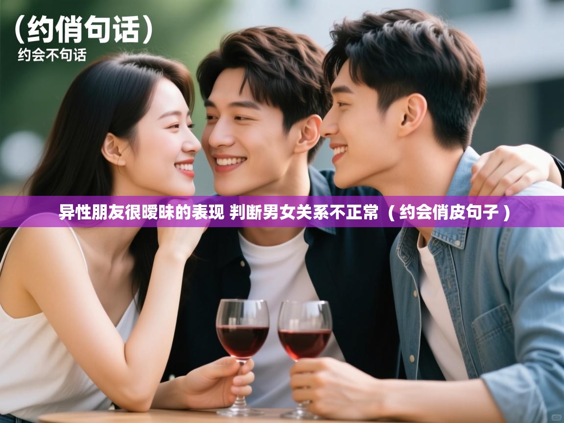  异性朋友很暧昧的表现 判断男女关系不正常  ( 约会俏皮句子 )