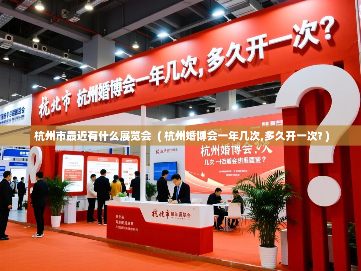  杭州市最近有什么展览会  ( 杭州婚博会一年几次,多久开一次? )