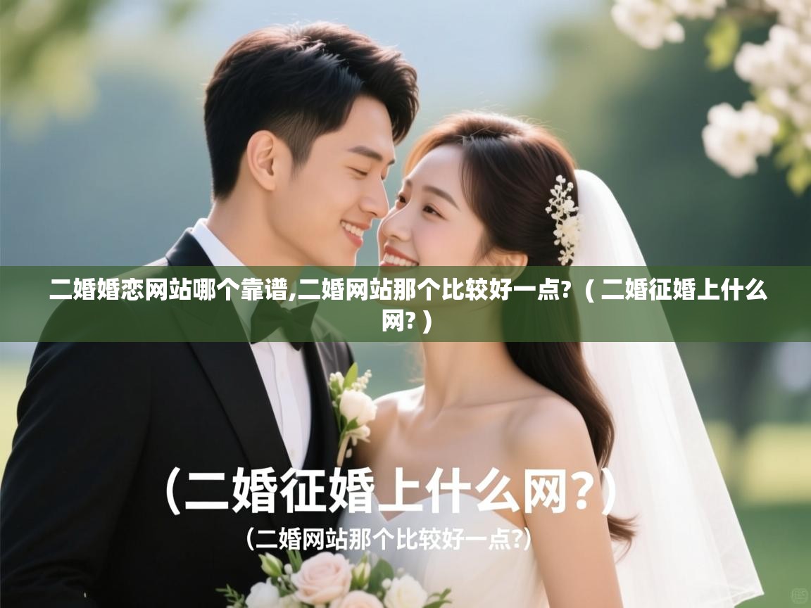  二婚婚恋网站哪个靠谱,二婚网站那个比较好一点?  ( 二婚征婚上什么网? )
