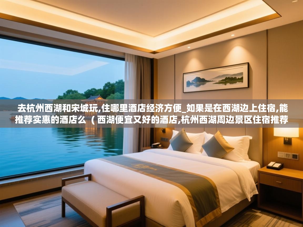  去杭州西湖和宋城玩,住哪里酒店经济方便_如果是在西湖边上住宿,能推荐实惠的酒店么  ( 西湖便宜又好的酒店,杭州西湖周边景区住宿推荐 )