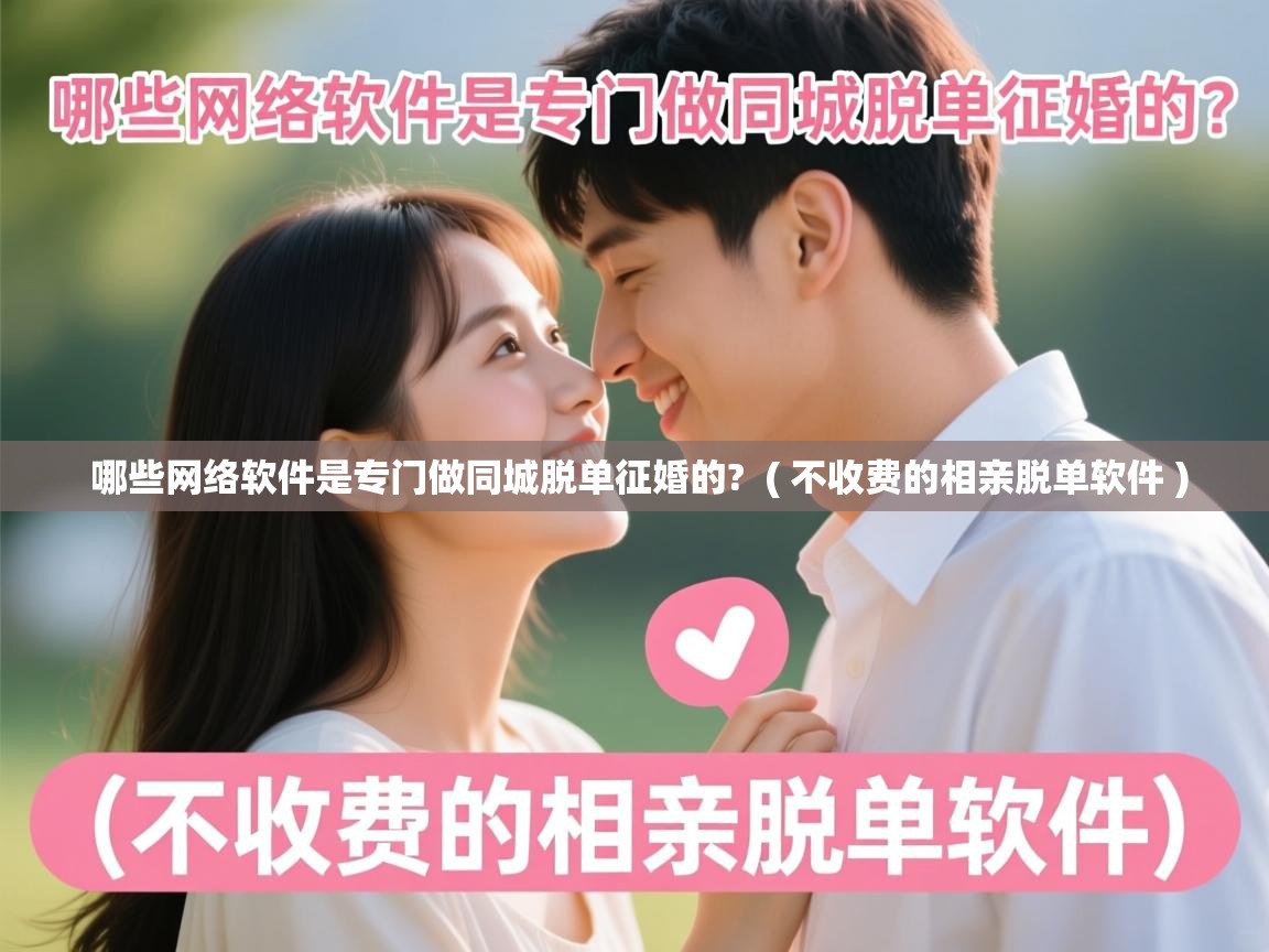  哪些网络软件是专门做同城脱单征婚的?  ( 不收费的相亲脱单软件 )