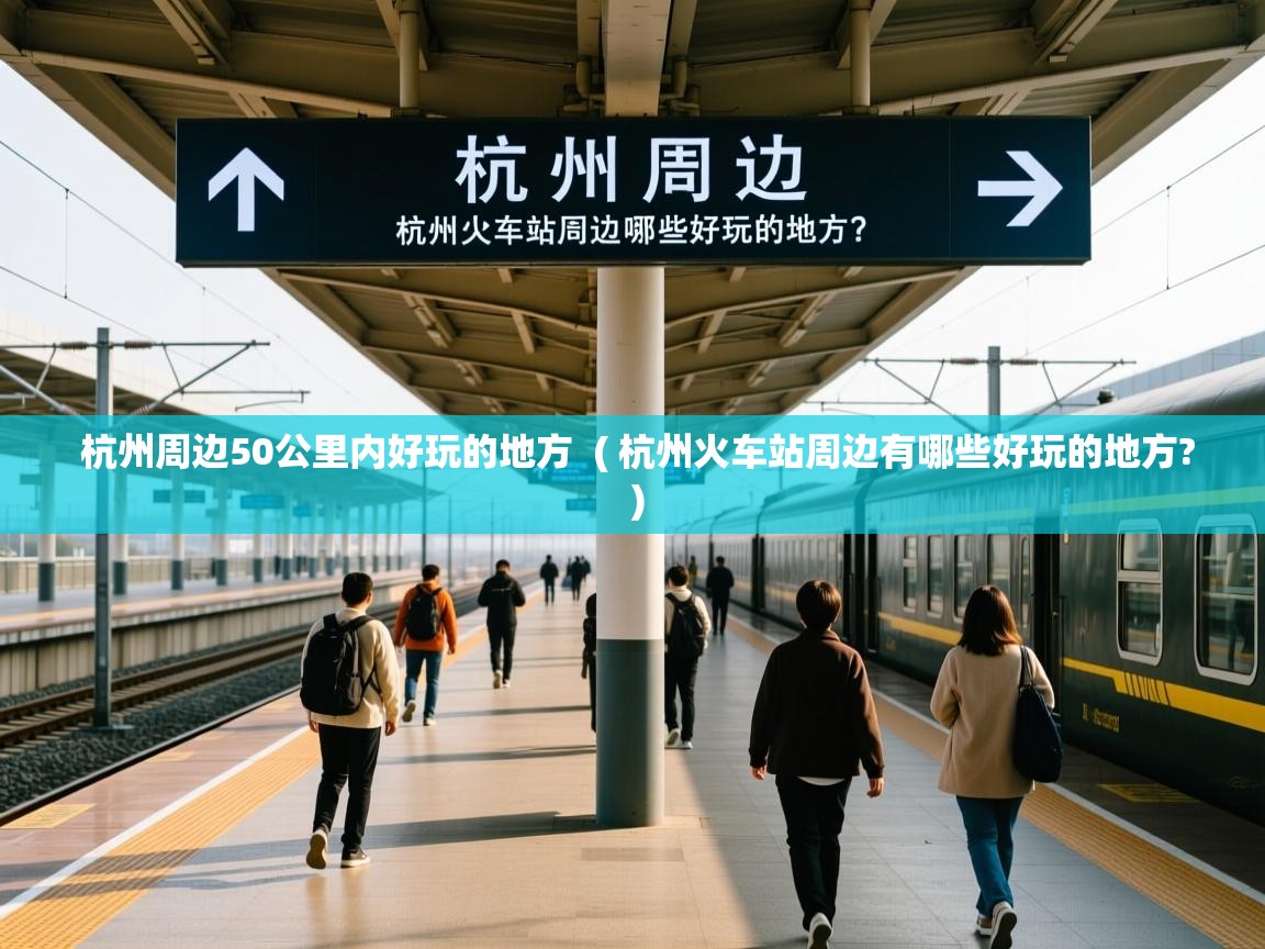  杭州周边50公里内好玩的地方  ( 杭州火车站周边有哪些好玩的地方? )