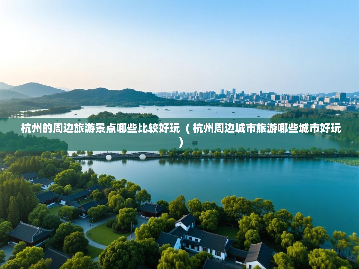  杭州的周边旅游景点哪些比较好玩  ( 杭州周边城市旅游哪些城市好玩 )