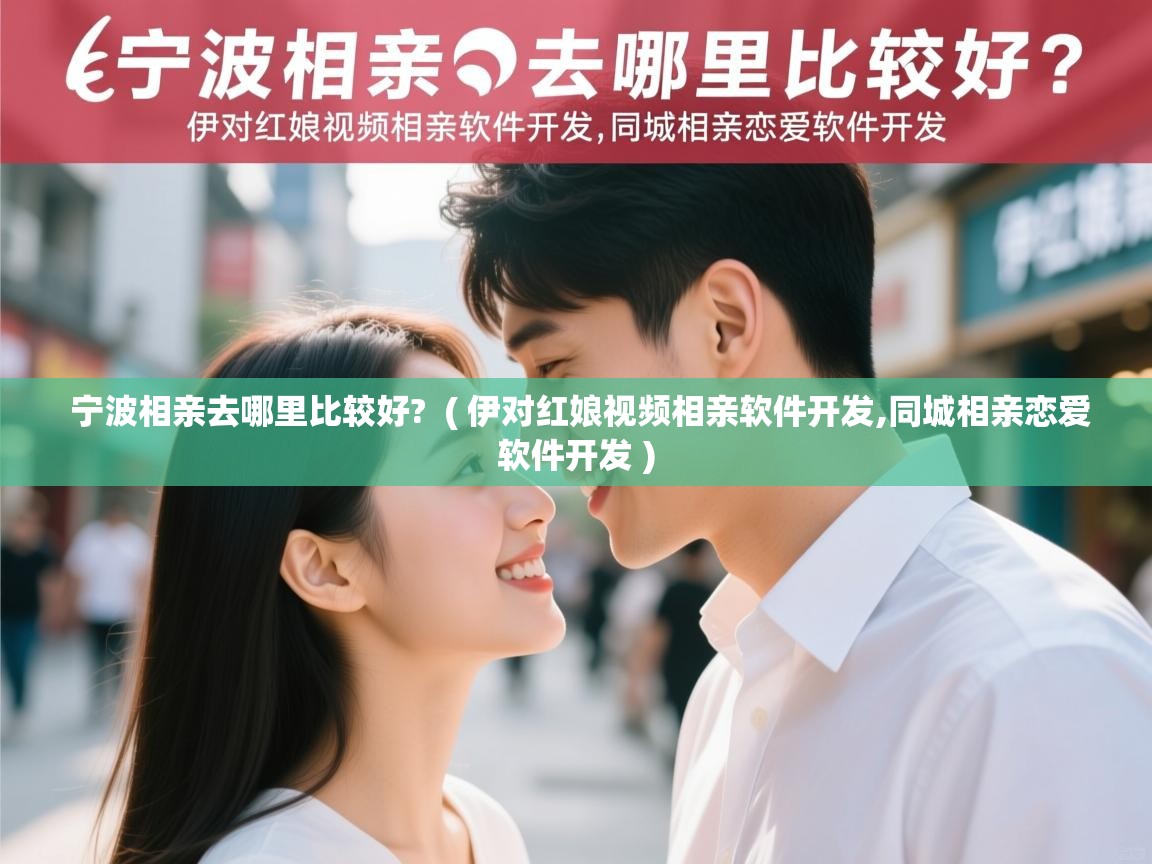  宁波相亲去哪里比较好?  ( 伊对红娘视频相亲软件开发,同城相亲恋爱软件开发 )