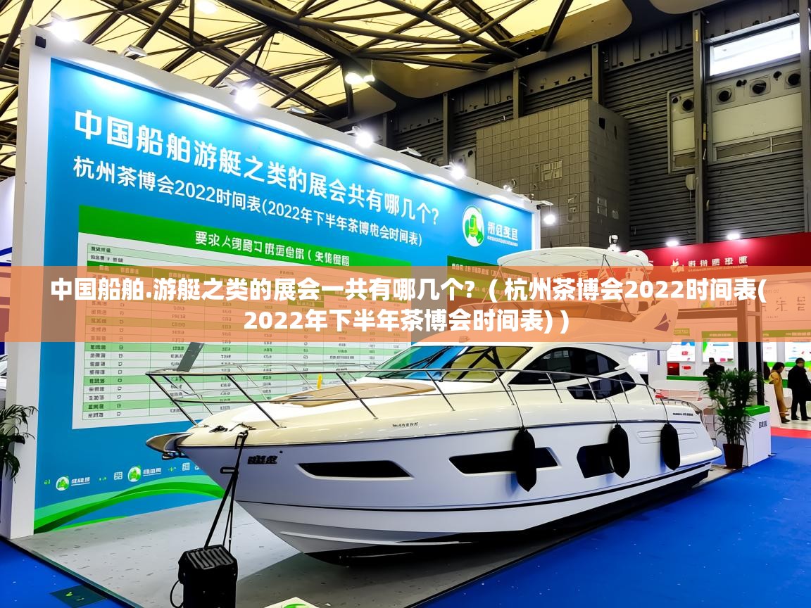  中国船舶.游艇之类的展会一共有哪几个?  ( 杭州茶博会2022时间表(2022年下半年茶博会时间表) )
