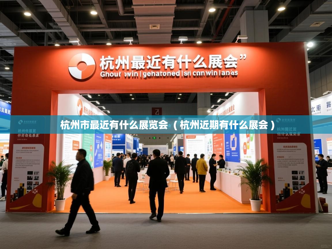  杭州市最近有什么展览会  ( 杭州近期有什么展会 )