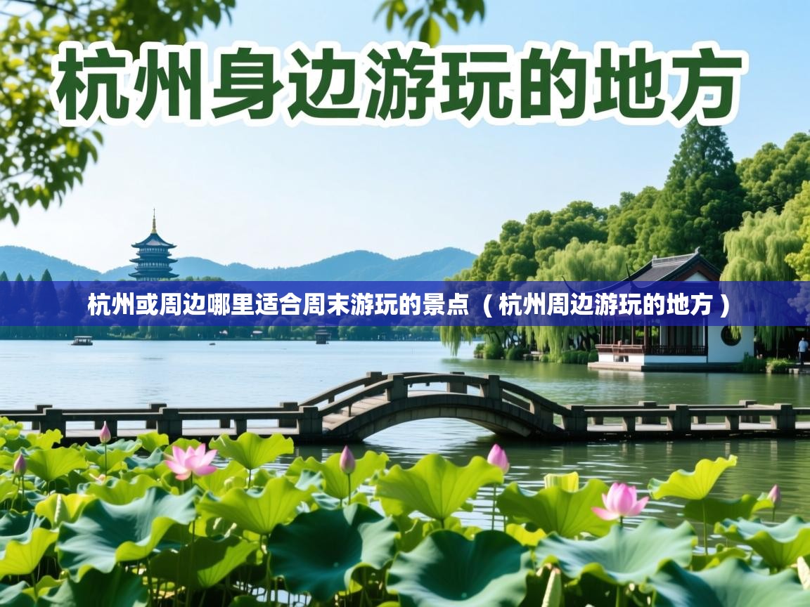  杭州或周边哪里适合周末游玩的景点  ( 杭州周边游玩的地方 )