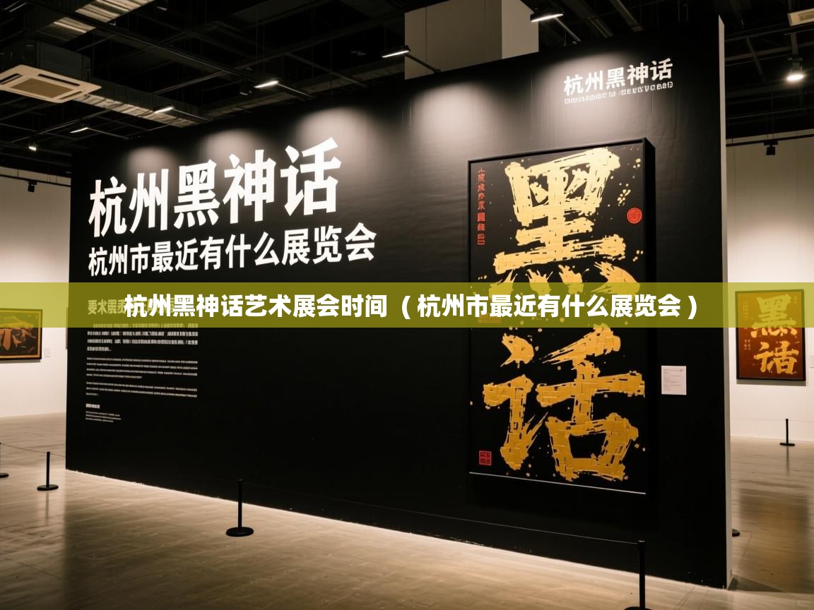  杭州黑神话艺术展会时间  ( 杭州市最近有什么展览会 )