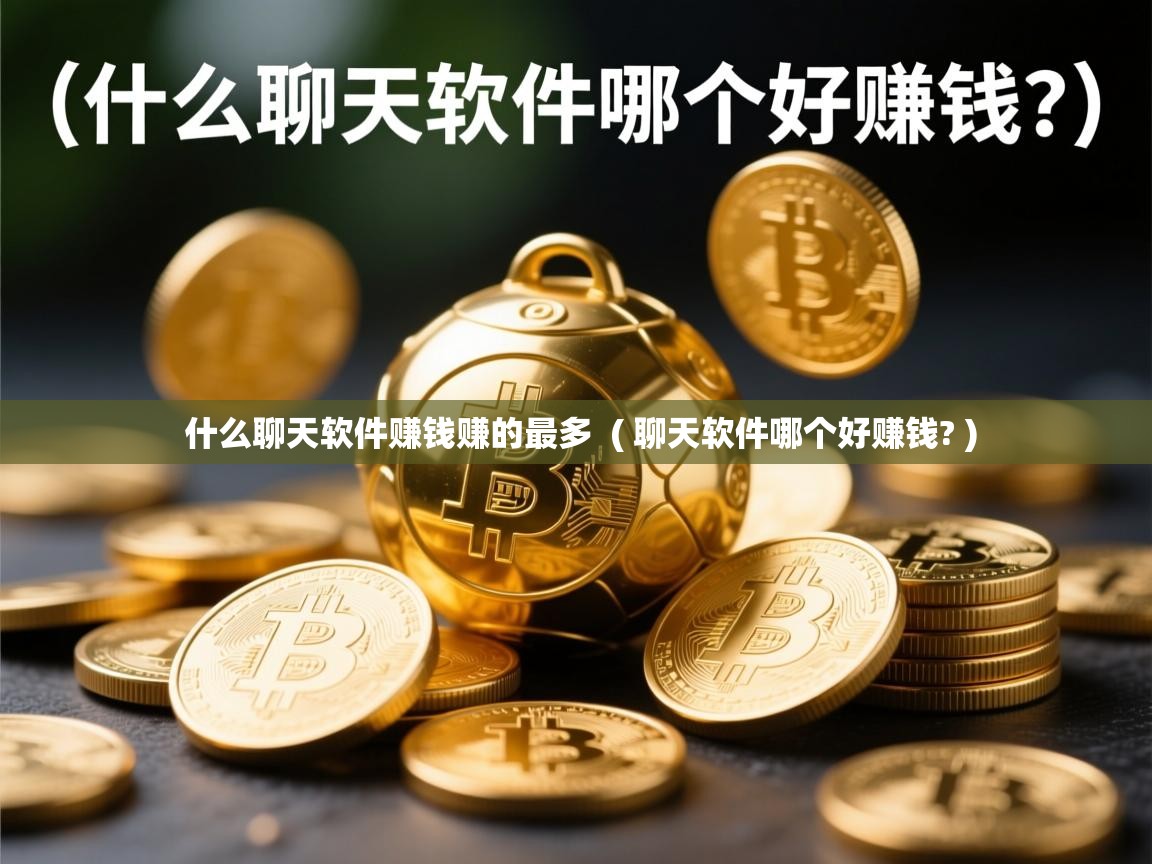  什么聊天软件赚钱赚的最多  ( 聊天软件哪个好赚钱? )