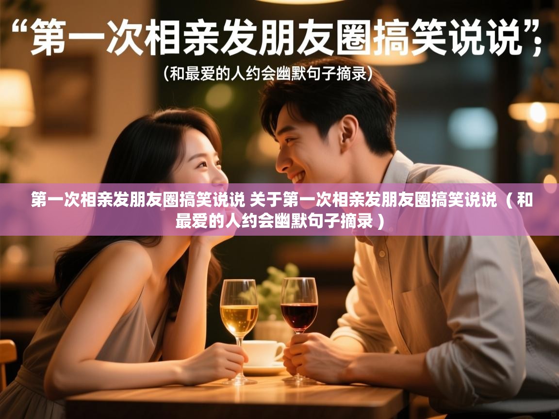  第一次相亲发朋友圈搞笑说说 关于第一次相亲发朋友圈搞笑说说  ( 和最爱的人约会幽默句子摘录 )
