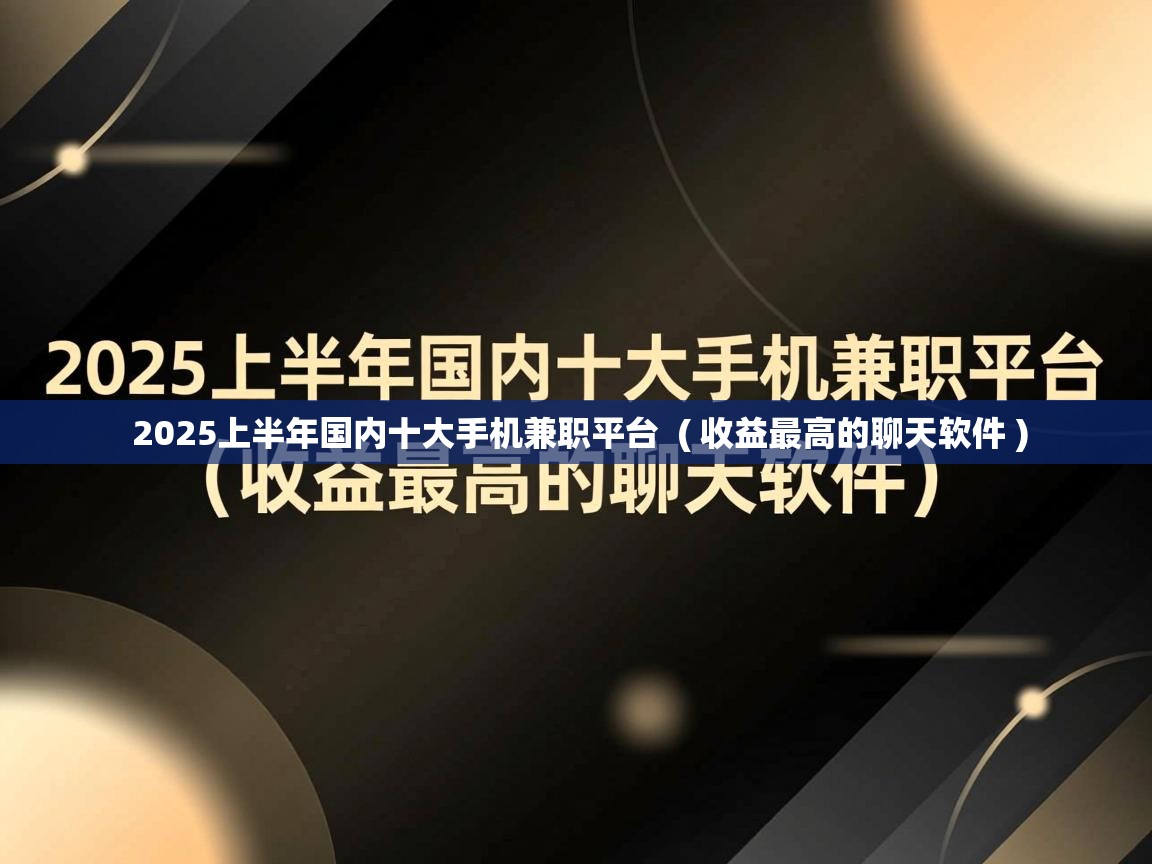  2025上半年国内十大手机兼职平台  ( 收益最高的聊天软件 )
