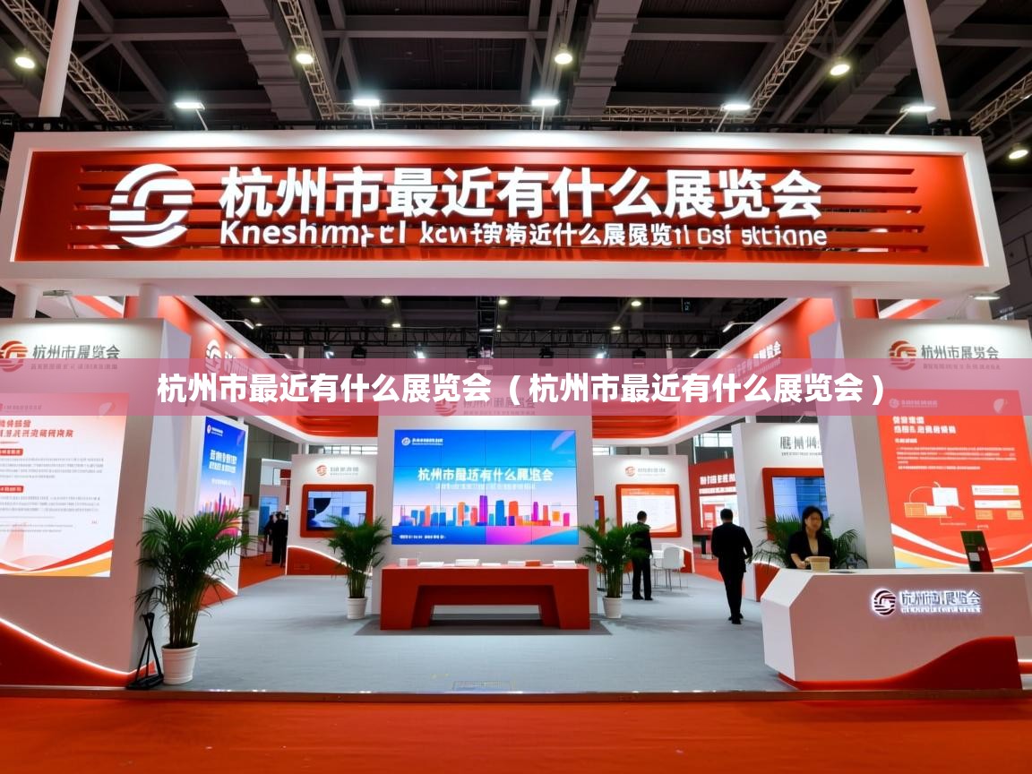  杭州市最近有什么展览会  ( 杭州市最近有什么展览会 )