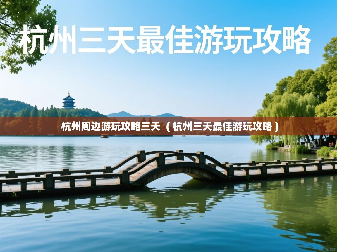  杭州周边游玩攻略三天  ( 杭州三天最佳游玩攻略 )