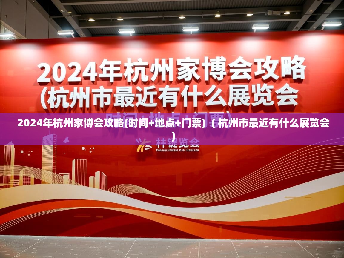  2024年杭州家博会攻略(时间+地点+门票)  ( 杭州市最近有什么展览会 )