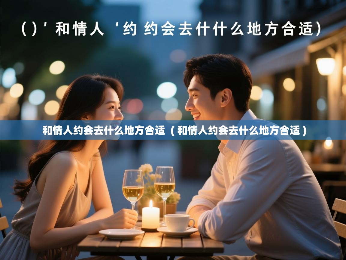  和情人约会去什么地方合适  ( 和情人约会去什么地方合适 )