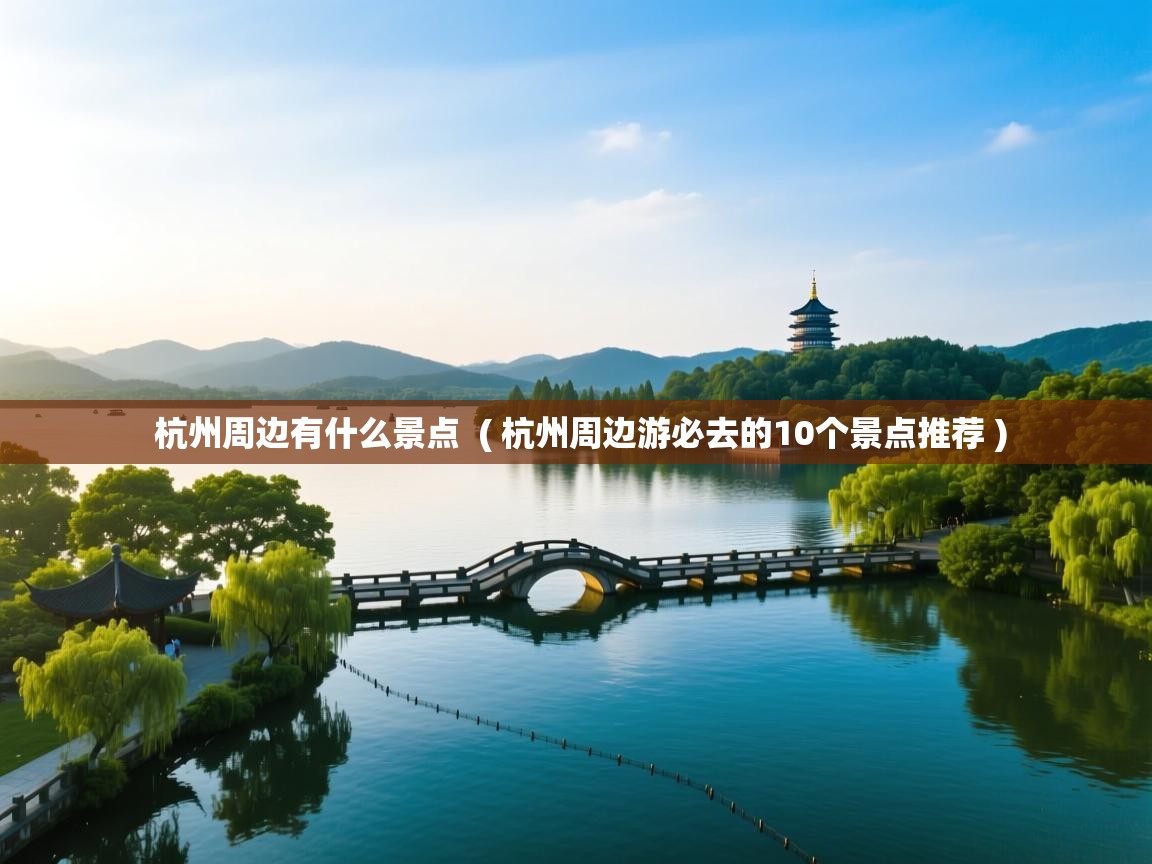  杭州周边有什么景点  ( 杭州周边游必去的10个景点推荐 )