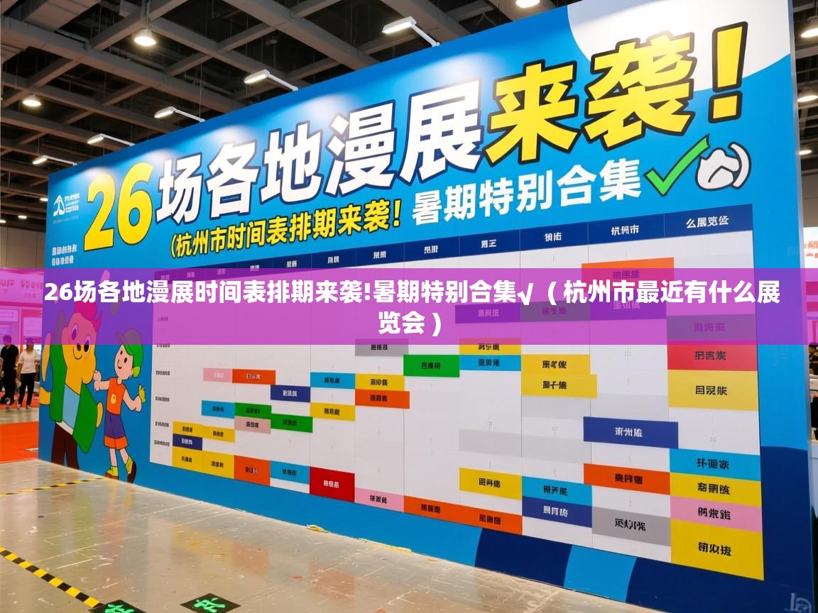  26场各地漫展时间表排期来袭!暑期特别合集√  ( 杭州市最近有什么展览会 )