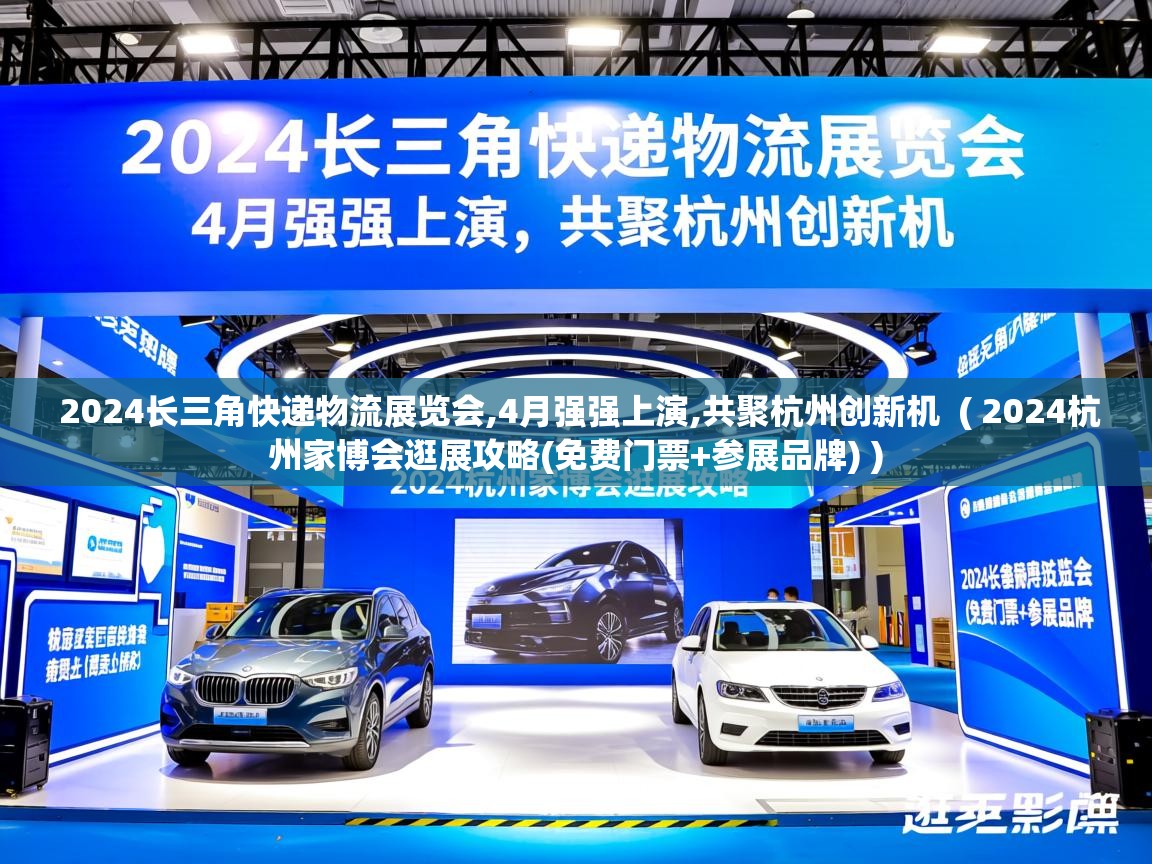  2024长三角快递物流展览会,4月强强上演,共聚杭州创新机  ( 2024杭州家博会逛展攻略(免费门票+参展品牌) )