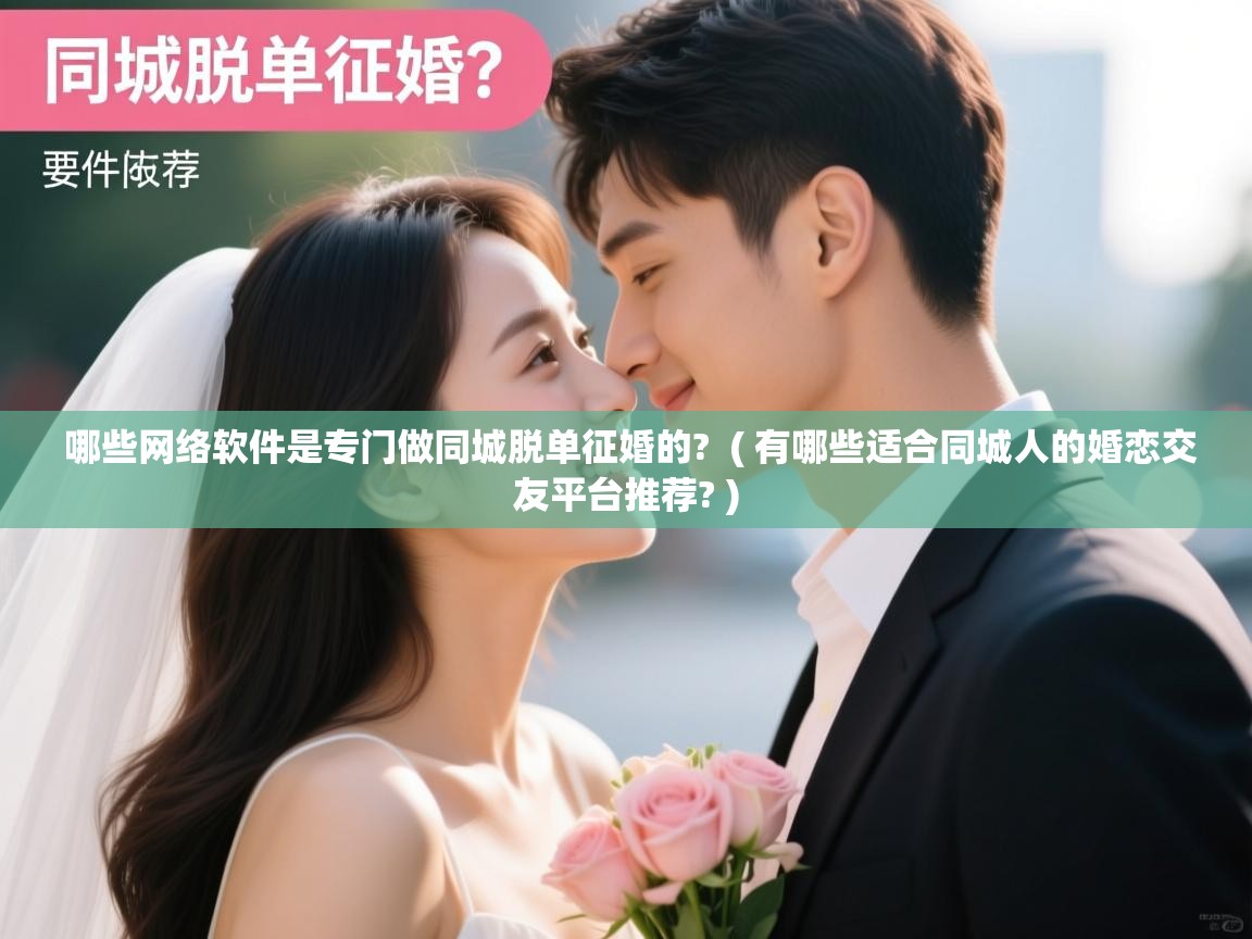  哪些网络软件是专门做同城脱单征婚的?  ( 有哪些适合同城人的婚恋交友平台推荐? )